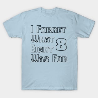 I Forget What Eight Was For Funny T-Shirt